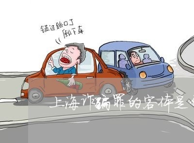 上海诈骗罪的客体是什么/2023021685926 上海诈骗罪的客体是什么/2023021685926