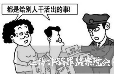 上海诈骗罪监察院会不会批捕/2023032272483 上海诈骗罪监察院会不会批捕/2023032272483