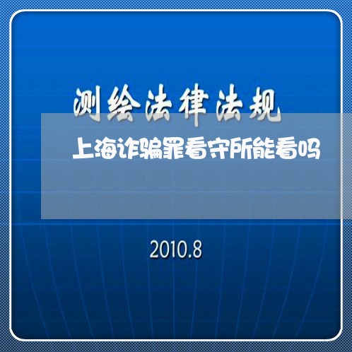 上海诈骗罪看守所能看吗/2023041174836