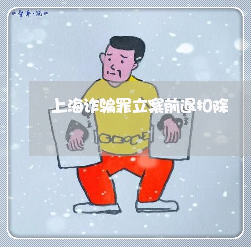 上海诈骗罪立案前退扣除/2023041116078