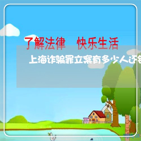 上海诈骗罪立案有多少人还钱/2023032294705 上海诈骗罪立案有多少人还钱/2023032294705