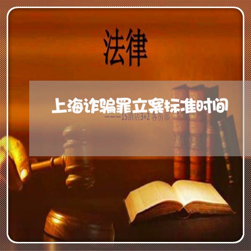 上海诈骗罪立案标准时间/2023021659314 上海诈骗罪立案标准时间/2023021659314