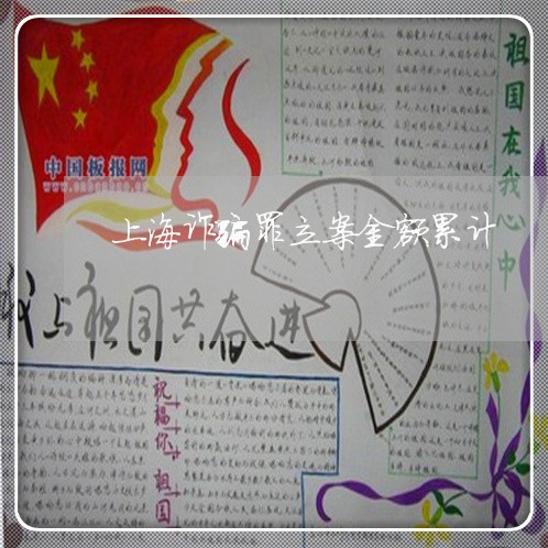 上海诈骗罪立案金额累计/2023021630502 上海诈骗罪立案金额累计/2023021630502