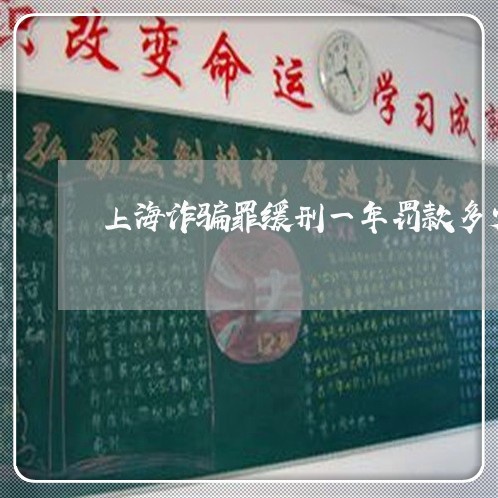 上海诈骗罪缓刑一年罚款多少/2023032231491 上海诈骗罪缓刑一年罚款多少/2023032231491