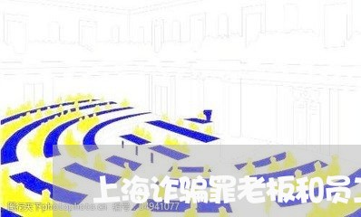 上海诈骗罪老板和员工的区别/2023032273804 上海诈骗罪老板和员工的区别/2023032273804