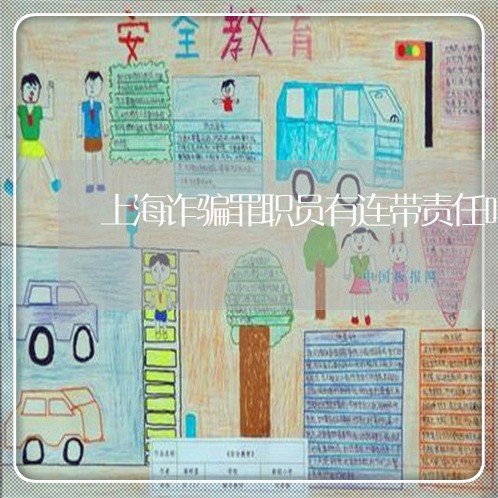 上海诈骗罪职员有连带责任吗/2023032285804 上海诈骗罪职员有连带责任吗/2023032285804
