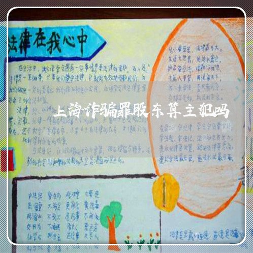 上海诈骗罪股东算主犯吗/2023021672683 上海诈骗罪股东算主犯吗/2023021672683