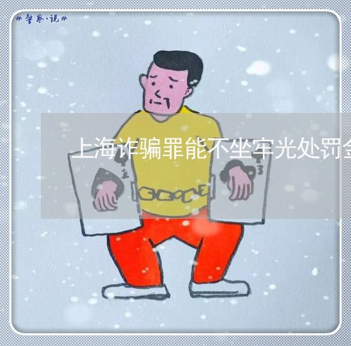 上海诈骗罪能不坐牢光处罚金吗/2023041549602