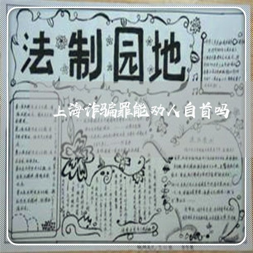 上海诈骗罪能劝人自首吗/2023021651503 上海诈骗罪能劝人自首吗/2023021651503