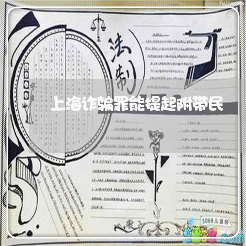 上海诈骗罪能提起附带民/2023021669592 上海诈骗罪能提起附带民/2023021669592