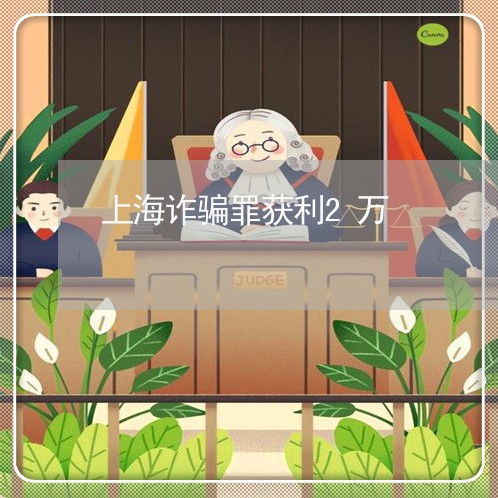 上海诈骗罪获利2万/2023032515047 上海诈骗罪获利2万/2023032515047