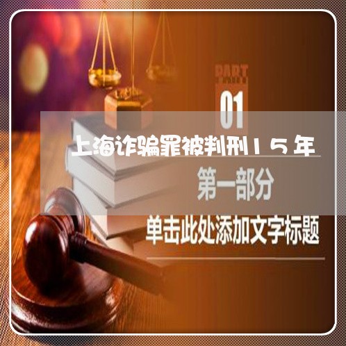 上海诈骗罪被判刑15年/2023041196860