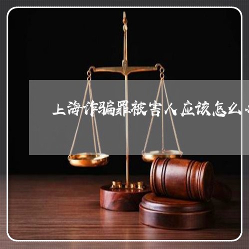 上海诈骗罪被害人应该怎么办/2023032282513