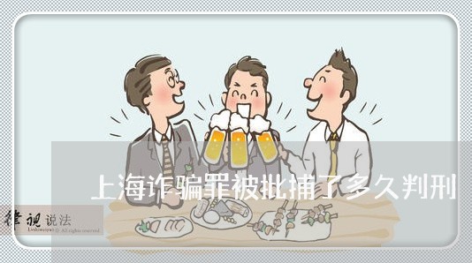 上海诈骗罪被批捕了多久判刑/2023032228360