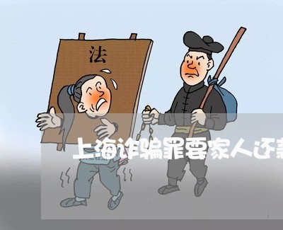 上海诈骗罪要家人还款吗/2023021648494 上海诈骗罪要家人还款吗/2023021648494