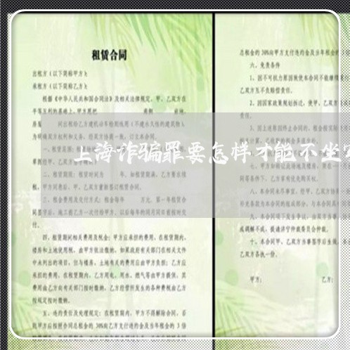 上海诈骗罪要怎样才能不坐牢/2023032295816 上海诈骗罪要怎样才能不坐牢/2023032295816