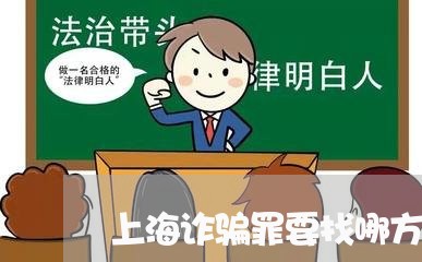 上海诈骗罪要找哪方面的律师/2023032224827 上海诈骗罪要找哪方面的律师/2023032224827