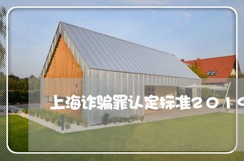 上海诈骗罪认定标准2019/2023032237603 上海诈骗罪认定标准2019/2023032237603