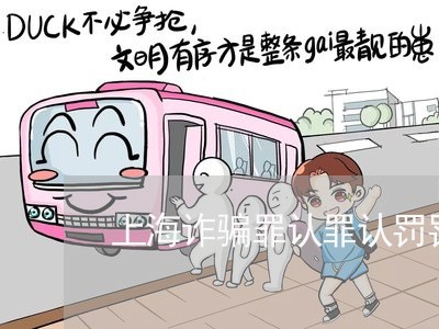 上海诈骗罪认罪认罚罚金/2023041182603 上海诈骗罪认罪认罚罚金/2023041182603