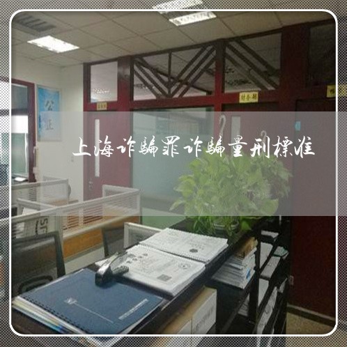 上海诈骗罪诈骗量刑标准/2023041192603