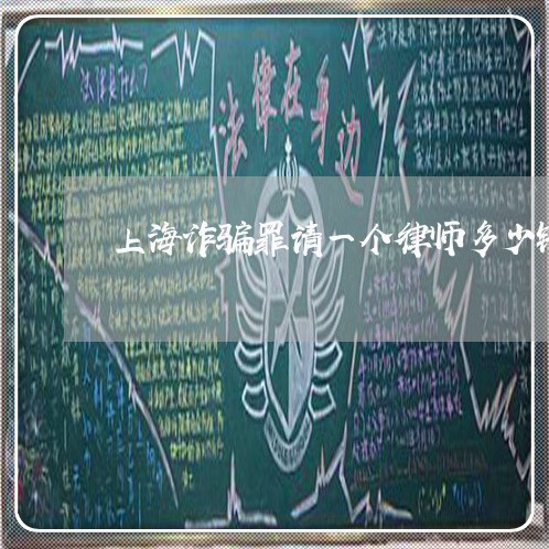上海诈骗罪请一个律师多少钱/2023032249483 上海诈骗罪请一个律师多少钱/2023032249483