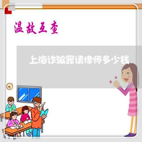 上海诈骗罪请律师多少钱/2023021633836 上海诈骗罪请律师多少钱/2023021633836