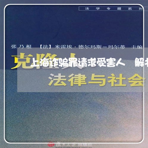 上海诈骗罪请求受害人涼解书/2023032203938