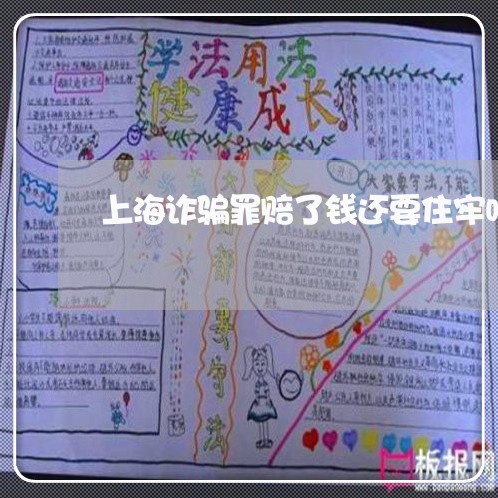 上海诈骗罪赔了钱还要住牢吗/2023032260792 上海诈骗罪赔了钱还要住牢吗/2023032260792