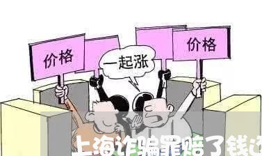 上海诈骗罪赔了钱还要坐牢吗/2023032229271 上海诈骗罪赔了钱还要坐牢吗/2023032229271