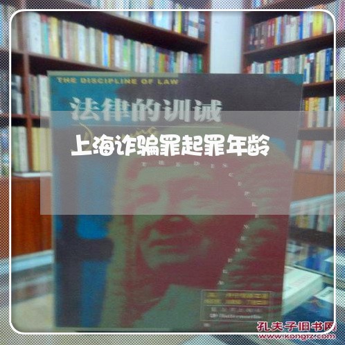 上海诈骗罪起罪年龄/2023032506947 上海诈骗罪起罪年龄/2023032506947