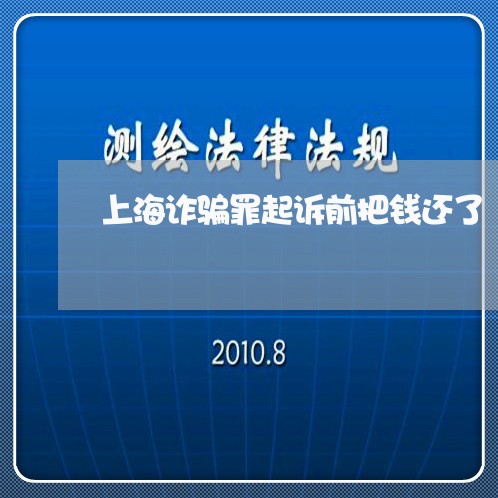 上海诈骗罪起诉前把钱还了/2023031990693