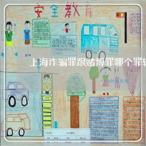 上海诈骗罪跟赌博罪哪个罪轻/2023032281704 上海诈骗罪跟赌博罪哪个罪轻/2023032281704