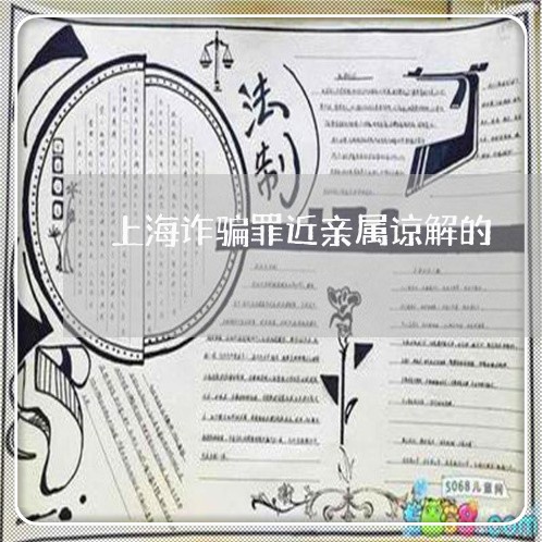 上海诈骗罪近亲属谅解的/2023021650473 上海诈骗罪近亲属谅解的/2023021650473