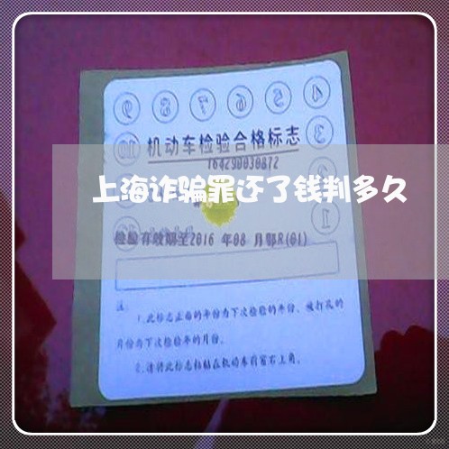上海诈骗罪还了钱判多久/2023021674817 上海诈骗罪还了钱判多久/2023021674817