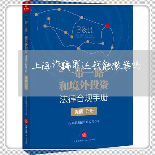 上海诈骗罪还钱能撤案吗/2023021697148 上海诈骗罪还钱能撤案吗/2023021697148