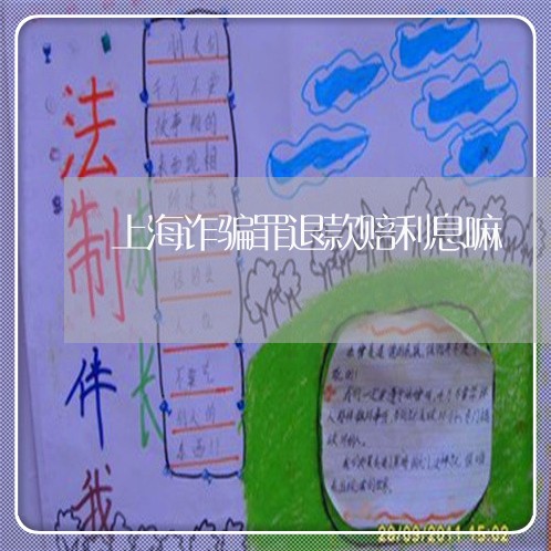 上海诈骗罪退款赔利息嘛/2023041161505 上海诈骗罪退款赔利息嘛/2023041161505