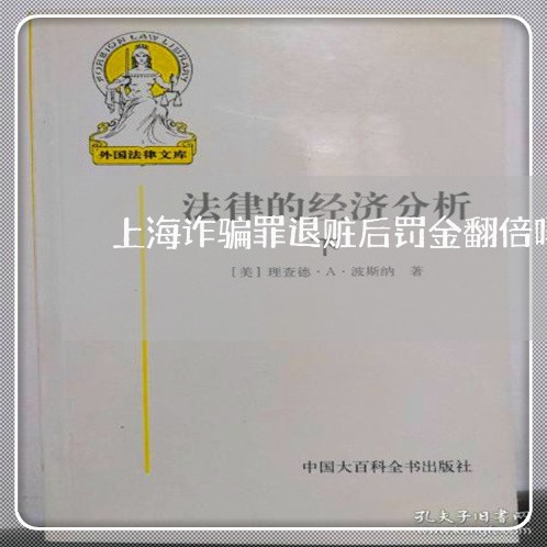 上海诈骗罪退赃后罚金翻倍吗/2023032201824 上海诈骗罪退赃后罚金翻倍吗/2023032201824