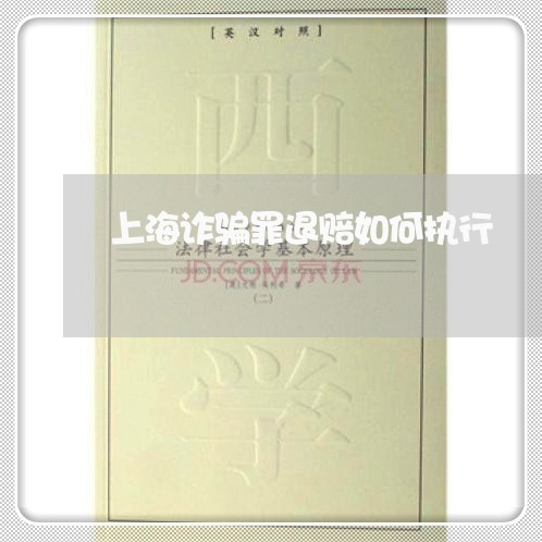 上海诈骗罪退赔如何执行/2023021548249 上海诈骗罪退赔如何执行/2023021548249