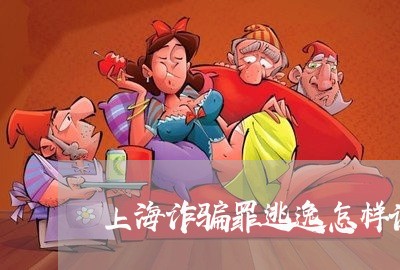 上海诈骗罪逃逸怎样认定/2023021542514 上海诈骗罪逃逸怎样认定/2023021542514