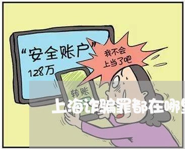 上海诈骗罪都在哪里/2023032516148