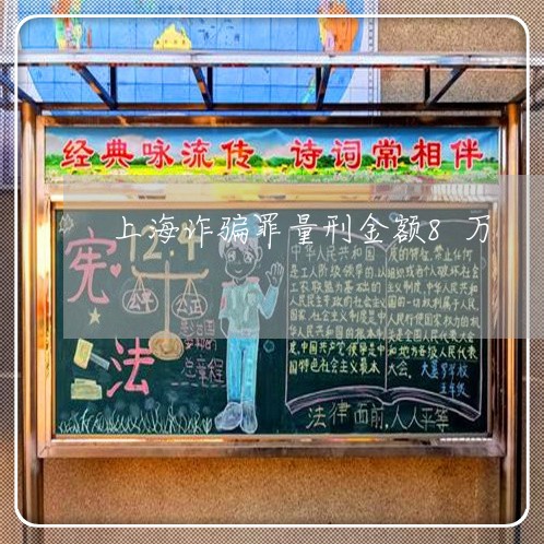 上海诈骗罪量刑金额8万/2023021539262 上海诈骗罪量刑金额8万/2023021539262