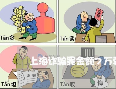 上海诈骗罪金额7万要叛多久/2023032293048 上海诈骗罪金额7万要叛多久/2023032293048