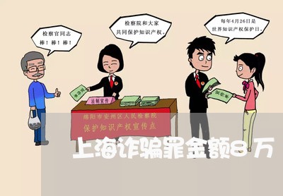 上海诈骗罪金额8万/2023032547259 上海诈骗罪金额8万/2023032547259