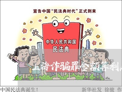 上海诈骗罪金额算利息吗/2023021560482 上海诈骗罪金额算利息吗/2023021560482