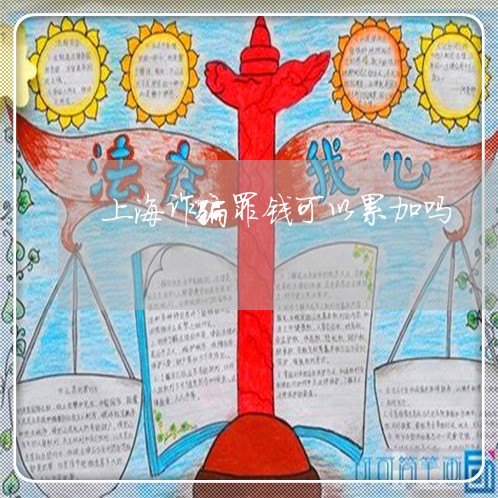 上海诈骗罪钱可以累加吗/2023021572696 上海诈骗罪钱可以累加吗/2023021572696