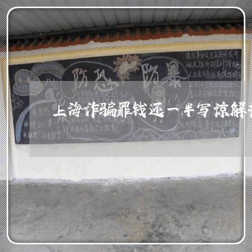 上海诈骗罪钱还一半写谅解书/2023032252594 上海诈骗罪钱还一半写谅解书/2023032252594