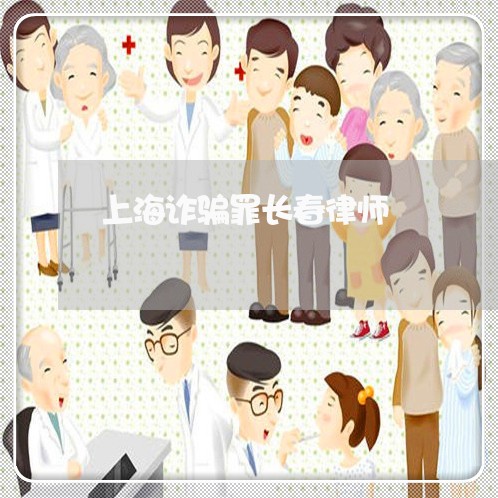 上海诈骗罪长春律师/2023032571493 上海诈骗罪长春律师/2023032571493
