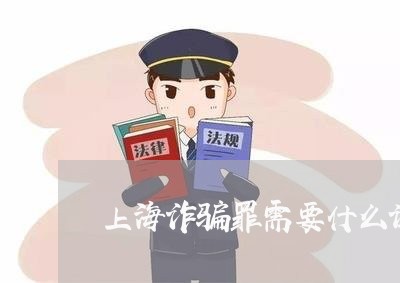 上海诈骗罪需要什么证据/2023041159694