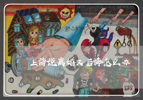 上海说离婚又后悔怎么办/2023021693046 上海说离婚又后悔怎么办/2023021693046