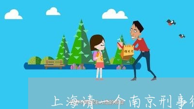 上海请一个南京刑事律师/2023021648283 上海请一个南京刑事律师/2023021648283